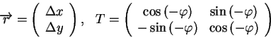 \begin{displaymath}
\overrightarrow{r}=\left( \begin{array}{c}
\Delta x\\
\Delt...
...phi \right) & \cos \left( -\varphi \right)
\end{array}\right) \end{displaymath}