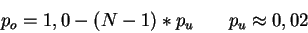 \begin{displaymath}
p_{o}=1,0-\left( N-1\right) *p_{u}\, \, \, \, \, \, \, \, \, \, \, p_{u}\approx 0,02
\end{displaymath}