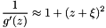 \[ \frac{1}{g'(z)} \approx 1+(z+\xi)^2 \]