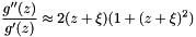 \[ \frac{g''(z)}{g'(z)} \approx 2(z+\xi)(1+(z+\xi)^2) \]