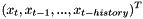 \[ (x_{t},x_{t-1},...,x_{t-history})^T \]